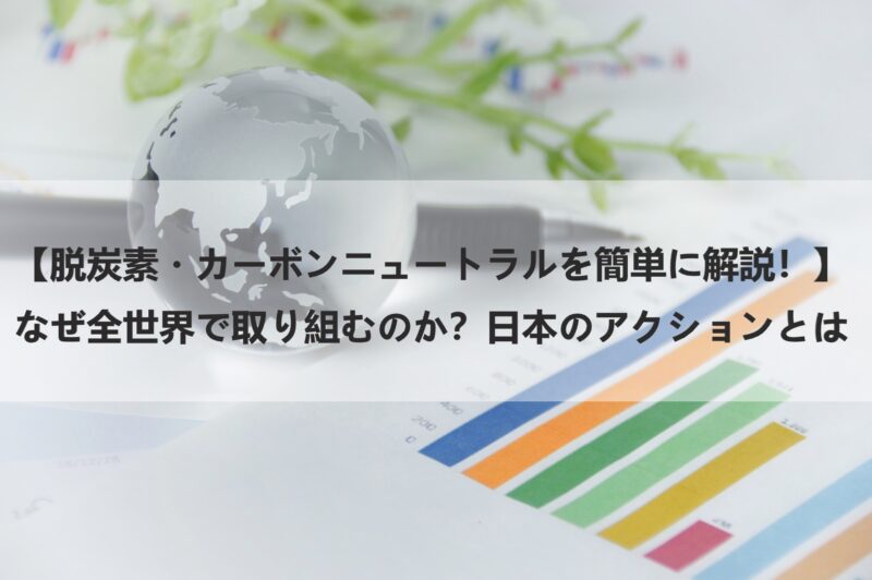【脱炭素・カーボンニュートラルをわかりやすく解説！】なぜ日本や世界で取り組むのか？