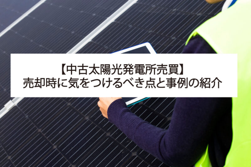 【増える中古太陽光発電所売買】売却時に気をつけるべき点と事例の紹介