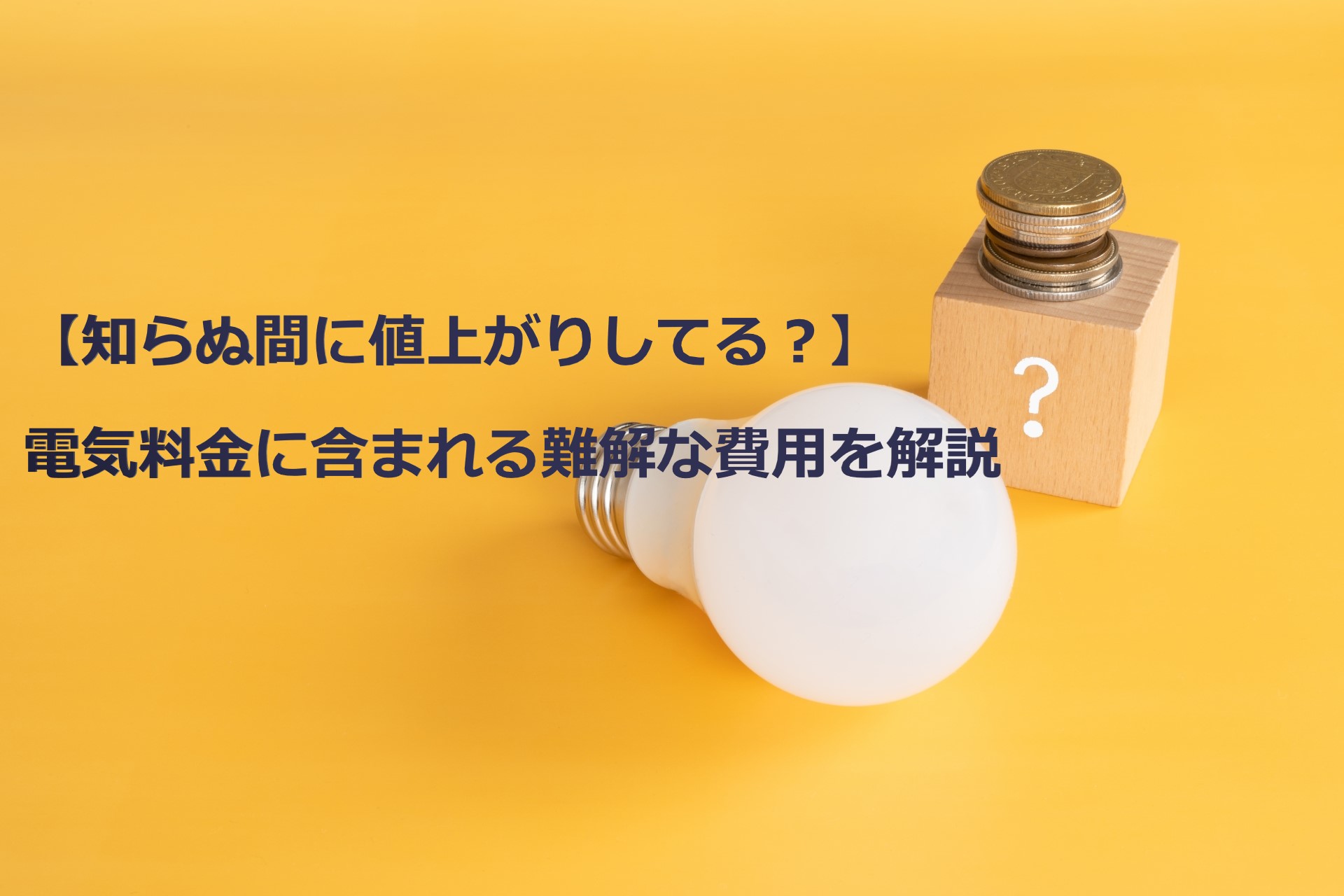 知らぬ間に電気代が値上がり？】電気料金に含まれる難解な費用を解説