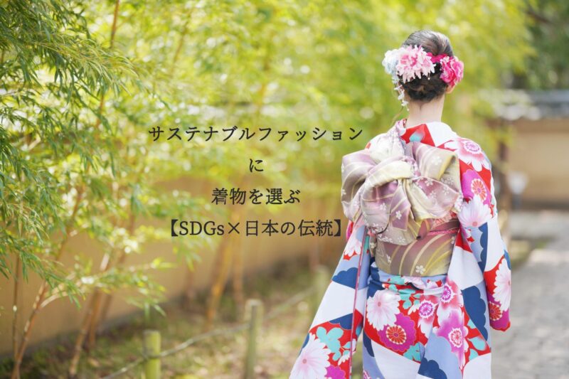 サステナブルファッションに着物を選ぶ【SDGs×日本の伝統】
