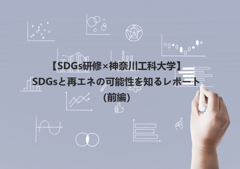【SDGs研修×神奈川工科大学】SDGsと再エネの可能性を知るレポート（前編）