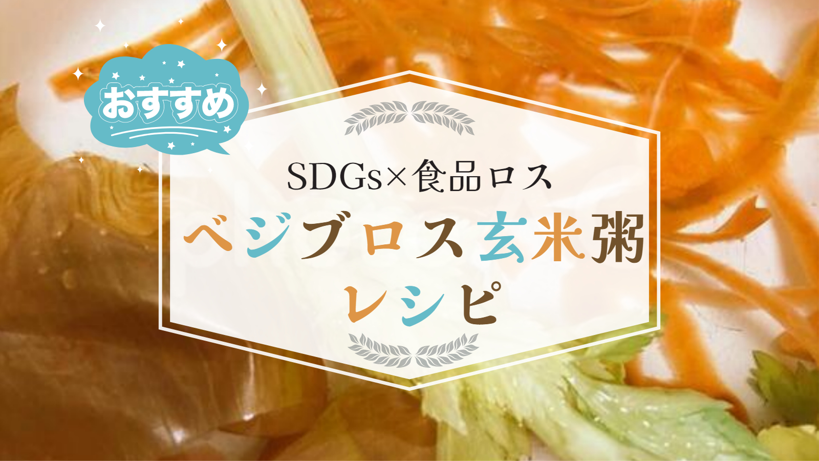 【SDGs×食品ロス】ベジブロス玄米粥レシピで野菜くずまでおいしく！