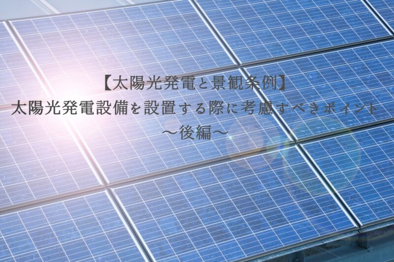 【太陽光発電と景観条例】太陽光発電設備を設置する際に考慮すべきポイント～後編～
