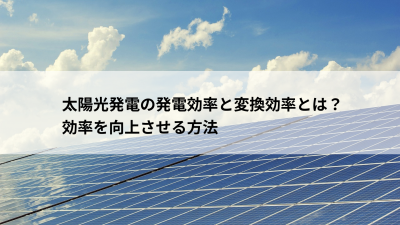 太陽光発電の発電効率と変換効率とは？効率を向上させる方法