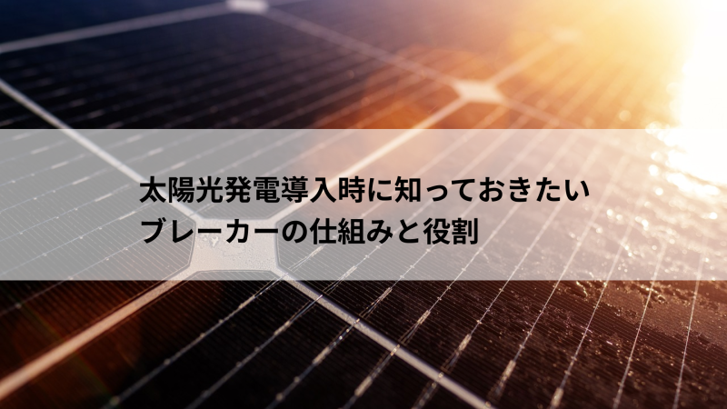 太陽光発電導入時に知っておきたいブレーカーの仕組みと役割