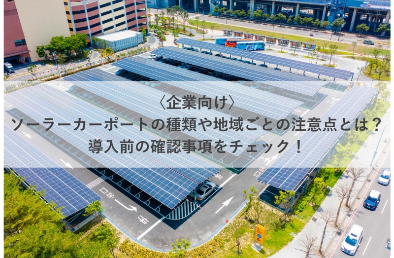 〈企業向け〉ソーラーカーポートの種類や地域ごとの注意点とは？導入前の確認事項をチェック！